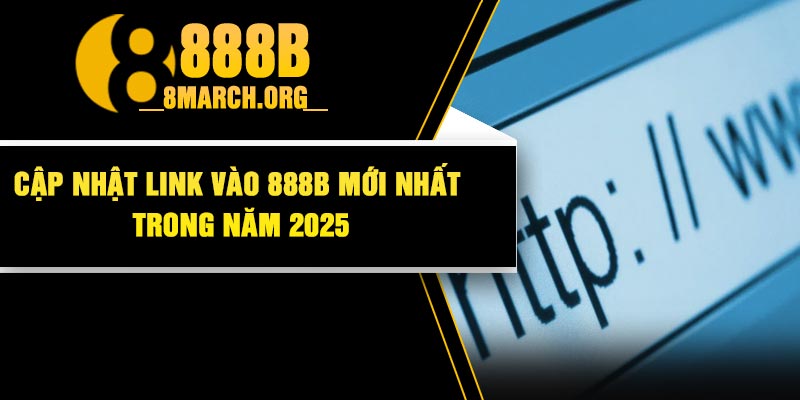 Cập Nhật Link Vào 888B Mới Nhất Trong Năm 2025