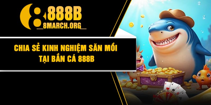 Chia Sẻ Kinh Nghiệm Săn Mồi Tại Bắn Cá 888B