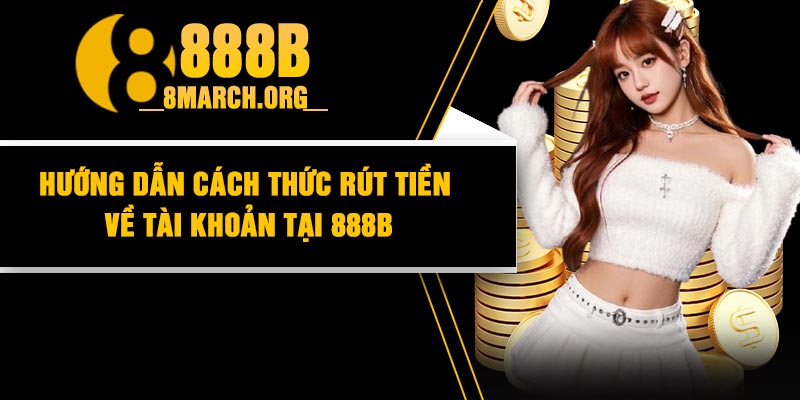 Hướng Dẫn Cách Thức Rút Tiền Về Tài Khoản Tại 888B