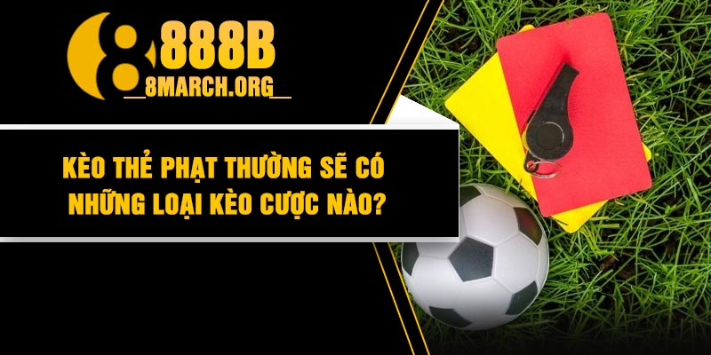 Kèo thẻ phạt thường sẽ có những loại kèo cược nào?