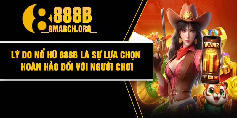 Lý do nổ hũ 888B là sự lựa chọn hoàn hảo đối với người chơi