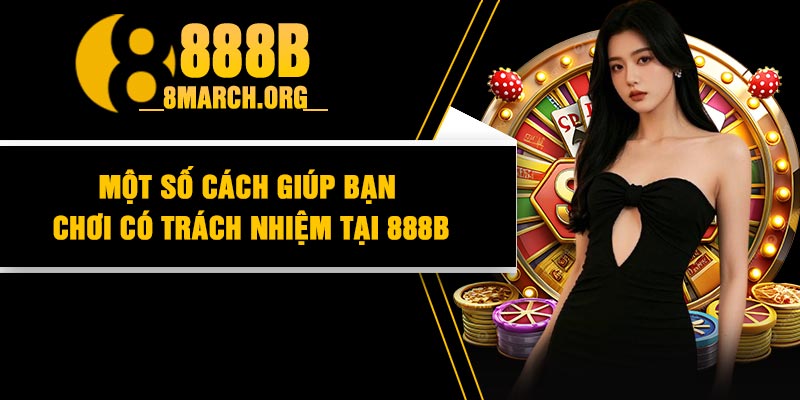 Một Số Cách Giúp Bạn Chơi Có Trách Nhiệm Tại 888B